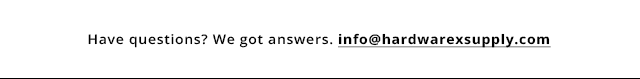 Have questions? We got answers. info@hardwarexsupply.com
